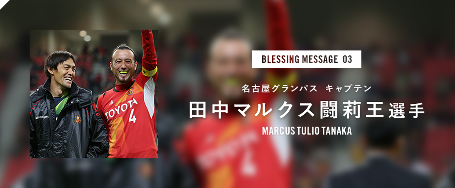 BLESSING MESSAGE 03 名古屋グランパス キャプテン 田中マルクス闘莉王選手