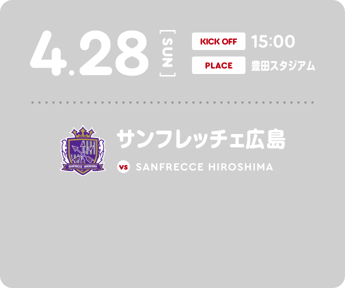 4/28 sun KICK OFF 15:00 PLACE 豊田スタジアム vs サンフレッチェ広島